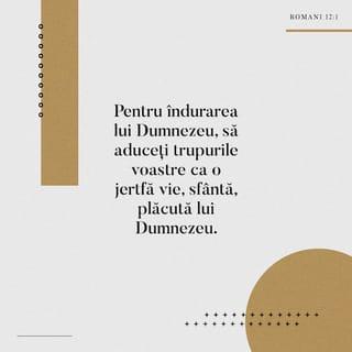 Romani 12:1-2 - Vă îndemn dar, fraților, pentru îndurarea lui Dumnezeu, să aduceți trupurile voastre ca o jertfă vie, sfântă, plăcută lui Dumnezeu; aceasta va fi din partea voastră o slujbă duhovnicească. Să nu vă potriviți chipului veacului acestuia, ci să vă prefaceți prin înnoirea minții voastre, ca să puteți deosebi bine voia lui Dumnezeu: cea bună, plăcută și desăvârșită.