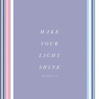 Matthew 5:16 - Let your light so shine before men, that they may see your good works, and glorify your Father which is in heaven.