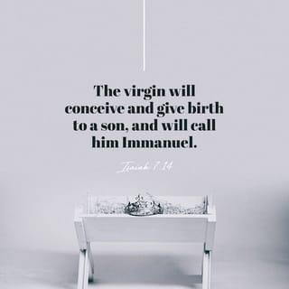 Isaiah 7:14 - Therefore the Lord himself will give you a sign: The virgin will conceive and give birth to a son, and will call him Immanuel.