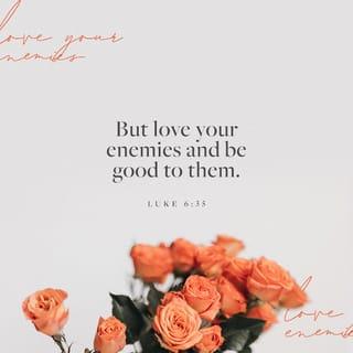 Luke 6:35 - But love your enemies and be kind and do good [doing favors so that someone derives benefit from them] and lend, expecting and hoping for nothing in return but considering nothing as lost and despairing of no one; and then your recompense (your reward) will be great (rich, strong, intense, and abundant), and you will be sons of the Most High, for He is kind and charitable and good to the ungrateful and the selfish and wicked.
