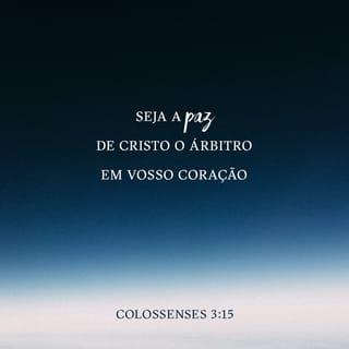 Colossenses 3:15 - Reine em vossos corações a paz de Cristo, à qual também fostes chamados em um só corpo; e sede agradecidos.