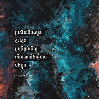 ១ ពេត្រុស 3:13-14 - ប្រសិនបើបងប្អូនខ្នះខ្នែងប្រព្រឹត្តអំពើល្អ តើនរណានឹងធ្វើបាបបងប្អូន យ៉ាងណាមិញ បើបងប្អូនរងទុក្ខវេទនា ព្រោះតែសេចក្ដីសុចរិត* នោះបងប្អូនមានសុភមង្គលហើយ។ សូមកុំភ័យខ្លាចមនុស្សលោកឡើយ ហើយក៏មិនត្រូវតប់ប្រមល់ដែរ