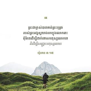 John 3:17 - ព្រោះ​ព្រះជា​ម្ចាស់​​មិន​បាន​ចាត់​ព្រះ​រាជ​បុត្រា​ឲ្យមក​ក្នុង​ពិភព​លោក​នេះដើម្បី​ជំនុំ​ជម្រះ​ពិភព​លោក​ទេ ប៉ុន្ដែ​ដើម្បី​ឲ្យពិភព​លោក​ទទួល​បាន​សេចក្ដី​​សង្គ្រោះ​តាមរយៈ​ព្រះ​រាជ​បុត្រា​វិញ