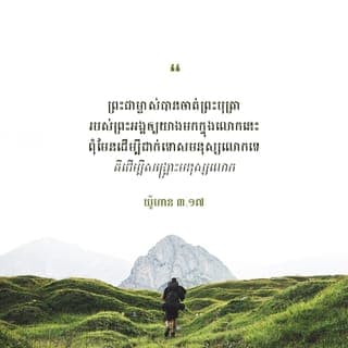 យ៉ូហាន 3:16-18 - ដ្បិតព្រះទ្រង់ស្រឡាញ់មនុស្សលោក ដល់ម៉្លេះបានជាទ្រង់ប្រទានព្រះរាជបុត្រាទ្រង់តែ១ ដើម្បីឲ្យអ្នកណាដែលជឿដល់ព្រះរាជបុត្រានោះ មិនត្រូវវិនាសឡើយ គឺឲ្យមានជីវិតអស់កល្បជានិច្ចវិញ ពីព្រោះព្រះទ្រង់មិនបានចាត់ព្រះរាជបុត្រាទ្រង់ ឲ្យមកក្នុងលោកីយ ដើម្បីនឹងជំនុំជំរះលោកីយនោះទេ គឺឲ្យលោកីយបានសង្គ្រោះ ដោយសារទ្រង់វិញ ឯអ្នកណាដែលជឿដល់ទ្រង់ នោះមិនជាប់មានទោសទេ តែអ្នកណាដែលមិនជឿវិញ នោះត្រូវមានទោសហើយ ពីព្រោះមិនបានជឿដល់ព្រះនាមនៃព្រះរាជបុត្រាតែ១របស់ព្រះ