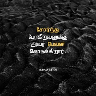 ஏசாயா 40:28-29 - பூமியின் கடையாந்தரங்களைச் சிருஷ்டித்த கர்த்தராகிய அநாதி தேவன் சோர்ந்துபோவதுமில்லை, இளைப்படைவதுமில்லை; இதை நீ அறியாயோ? இதை நீ கேட்டதில்லையோ? அவருடைய புத்தி ஆராய்ந்துமுடியாதது.
சோர்ந்துபோகிறவனுக்கு அவர் பெலன் கொடுத்து, சத்துவமில்லாதவனுக்குச் சத்துவத்தைப் பெருகப்பண்ணுகிறார்.
