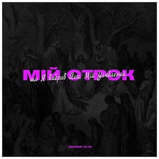 Матей 12:18-20 - Се слуга мій, що я вибрав; любий мій, що вподобала Його душа моя; положу духа мого на Него, й вістити ме поганам суд; не змагати меть ся, і не кричати ме, й голосу його нїхто не чути ме по улицях; приломаної тростини не доломить, і льону димуючого не потушить, доки не доведе суду до подуги;