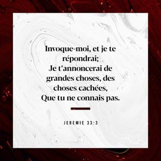 Jérémie 33:2-3 - Ainsi parle l’Éternel, qui fait ces choses,
L’Éternel, qui les conçoit et les exécute,
Lui, dont le nom est l’Éternel:
Invoque-moi, et je te répondrai;
Je t’annoncerai de grandes choses, des choses cachées,
Que tu ne connais pas.