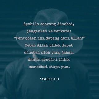 Yakobus 1:13-14 - Apabila seseorang dicobai, janganlah ia berkata, "Aku sedang dicobai oleh Allah!" Sebab Allah tidak dapat dicobai oleh yang jahat, dan Ia sendiri tidak mencobai siapa pun. Tetapi tiap-tiap orang dicobai oleh keinginannya sendiri, karena ia diseret dan dipikat olehnya.