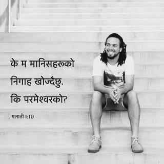 गलातीहरूलाई पावलको पत्र 1:10 - अनि के मलाई नै स्वीकार गरून् भनी मानिसहरूलाई मैले विश्वास गराउने चेष्टा गर्दैछु भन्ने तिमीहरू सम्झन्छौ? होइन! मैले परमेश्वरलाई मात्र खुशी पार्ने चेष्टा गर्दैछु। मैले मानिसहरूलाई खुशी पार्न चाहेको छु र? यदि अझै मानिसहरूलाई नै खुशी पार्ने चेष्टा गर्दै थिएँ भने म येशू ख्रीष्टको सेवक बन्ने थिइनँ।