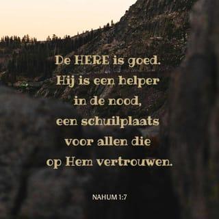 Nahum 1:7 - De HERE is goed. Hij is een helper in de nood, een schuilplaats voor allen die op Hem vertrouwen.