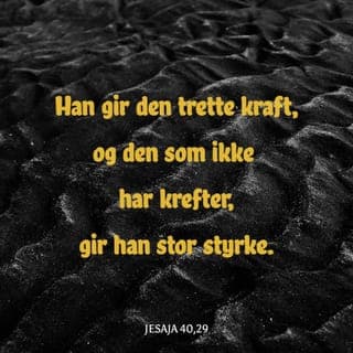 Jesaja 40:28-29 - Vet du det ikke, eller har du ikke hørt det? Herren er den evige Gud som skapte jordens ender. Han blir ikke trett, han blir ikke utmattet, hans forstand er uransakelig.
Han gir den trette kraft, og den som ingen krefter har, gir han stor styrke.