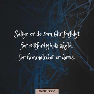 Matteus’ evangelium 5:9-12 - Salige er de som skaper fred, for de skal kalles Guds barn.
Salige er de som blir forfulgt for rettferdighetens skyld, for Himlenes rike er deres.
Salige er dere når de håner og forfølger dere og for Min skyld lyver og sier all slags ondt om dere.
Fryd dere og juble i glede, for stor er deres lønn i Himmelen. For slik forfulgte de profetene som var før dere.