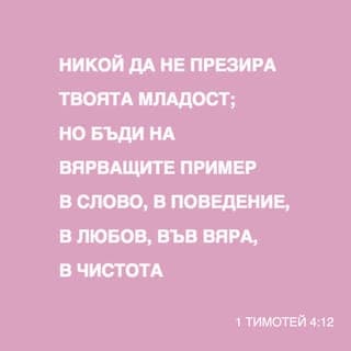 Първото писмо до Тимотей 4:12 - Не позволявай никой да гледа на теб отвисоко само защото си млад, а бъди пример за вярващите с думите си, с поведението си, с любовта, която показваш, с вярата, която имаш, и с чистия си живот.