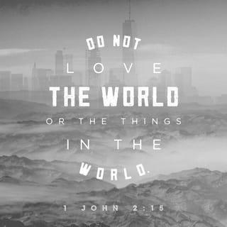 1 John 2:15 - Do not love the world or the things in the world. If anyone loves the world, the love of the Father is not in him.