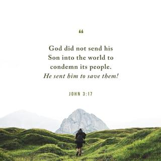 John 3:16-17 - “For God so loved the world, that he gave his only Son, that whoever believes in him should not perish but have eternal life. For God did not send his Son into the world to condemn the world, but in order that the world might be saved through him.