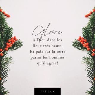 Luc 2:14 - «Que la gloire soit à Dieu dans le ciel le plus haut {dans le ciel qui est extrêmement haut}!
Et sur la terre, que la paix soit aux gens en qui il prend plaisir {que l'affaire froide/calme soit aux gens pour qui son coeur se réjouit}!»