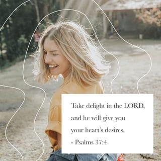 Psalms 37:4 - Take delight in the LORD,
and he will give you your heart’s desires.