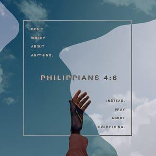 Philippians 4:6 - Be anxious for nothing, but in everything by prayer and supplication, with thanksgiving, let your requests be made known to God