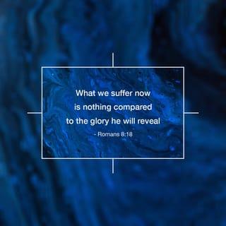 Romans 8:17-18 - And since we are his children, we are his heirs. In fact, together with Christ we are heirs of God’s glory. But if we are to share his glory, we must also share his suffering.

Yet what we suffer now is nothing compared to the glory he will reveal to us later.