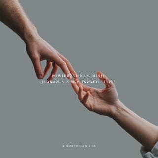 2 Koryntian 5:18-19 - A wszystko to pochodzi od Boga, który dzięki Chrystusowi pojednał nas ze sobą i—co więcej—powierzył nam misję jednania z Nim innych ludzi. Bóg przez Chrystusa pojednał bowiem ze sobą świat, nie wypominając ludziom ich grzechów, nam zaś polecił przekazywać innym wieść o tym pojednaniu.