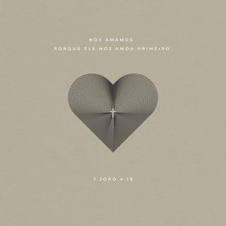 1 João 4:19 - Nós amamos porque Deus nos amou primeiro.