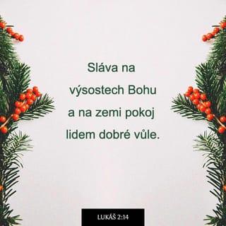 Lukáš 2:13-14 - A s tím andělem se hned objevilo množství nebeských zástupů takto chválících Boha:
„Sláva na výsostech Bohu
a na zemi pokoj lidem dobré vůle.“