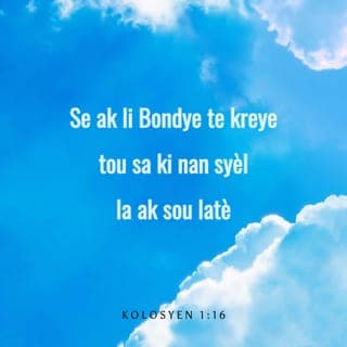 Kolosyen 1:16 - Se ak li Bondye te kreye tou sa ki nan syèl la ak sou latè, sa nou wè ak sa nou pa wè. Se ak li li kreye tout lespri yo ki chita ap donminen, ki gen otorite, ki chèf epi ki gen pouvwa. Se ak Kris la Bondye te kreye yo tout, epi se pou li li te kreye yo.