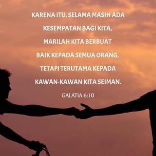 Galatia 6:10 - Karena itu, selama masih ada kesempatan bagi kita, marilah kita berbuat baik kepada semua orang, tetapi terutama kepada kawan-kawan kita seiman.