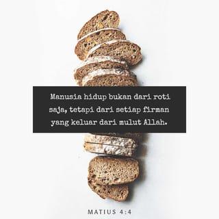 Matius 4:4 - Tetapi Yesus menjawab: ”Ada tertulis: Manusia hidup bukan dari roti saja, tetapi dari setiap firman yang keluar dari mulut Allah.”