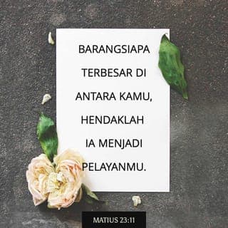 Matius 23:11-12 - Sebaliknya, di mata Allah, yang terbesar di antara kalian adalah orang yang rendah hati dan menjadi pelayan bagi orang lain. Siapa yang meninggikan dirinya akan direndahkan oleh Allah. Dan siapa yang merendahkan dirinya akan ditinggikan.”