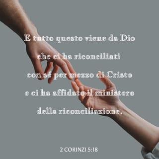Seconda lettera ai Corinzi 5:18 - E tutto questo viene da Dio, che ci ha riconciliati con sé per mezzo di Cristo e ci ha affidato il ministero della riconciliazione.