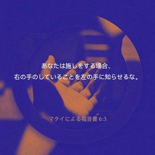 マタイによる福音書 6:3 - あなたは施しをする場合、右の手のしていることを左の手に知らせるな。