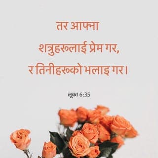 लूका 6:35 - तर आफ्ना शत्रुहरूलाई प्रेम गर, तिनीहरूलाई भलाइ गर, र केही पनि फिर्ता नलिने आशा गरी तिनीहरूलाई ऋण देओ; तब तिमीहरूको इनाम ठूलो हुनेछ। अनि तिमीहरू सर्वोच्चका सन्तान ठहरिनेछौ; किनकि परमेश्वर बैगुनी र दुष्टहरूप्रति पनि दयालु हुनुहुन्छ।