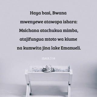Isa 7:14 - Kwa hiyo Bwana mwenyewe atawapa ishara. Tazama, bikira atachukua mimba, atazaa mtoto mwanamume, naye atamwita jina lake Imanueli.