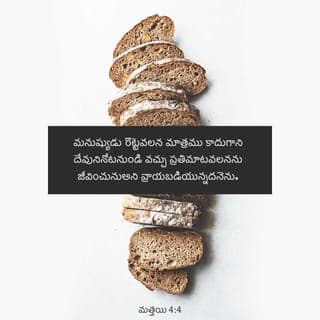 మత్తయి సువార్త 4:3-4 - శోధకుడు యేసు దగ్గరకు వచ్చి, “నీవు దేవుని కుమారుడవైతే ఈ రాళ్లను రొట్టెలుగా మారమని చెప్పు” అని అన్నాడు.
అందుకు యేసు, “ ‘మనుష్యులు కేవలం ఆహారం వల్లనే జీవించరు, దేవుని నోటి నుండి వచ్చే ప్రతి మాట వలన జీవిస్తారు’ అని వ్రాయబడి ఉంది” అని జవాబిచ్చారు.