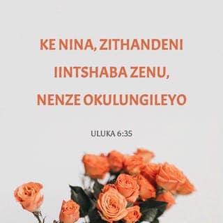 Ivangeli ka‐Luke 6:35 - Kodwa tandani intshaba zenu, nenze okulungileyo, niboleke ningatembi ukuba nobuya namkele nto; waye umvuzo wenu uya kuba mkulu, nani niya kuba ngonyana bopezu kwonke: ngokuba yena enobubele kwabo bangabuleliyo nabakohlakeleyo.