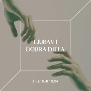 Hebrejima 10:24 - Pazimo jedni na druge, da se potičemo na ljubav i dobra djela.