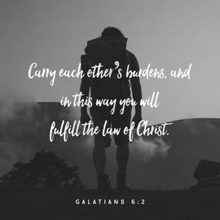 Galatians 6:2 - Carry one another’s burdens and in this way you will fulfill the requirements of the law of Christ [that is, the law of Christian love].