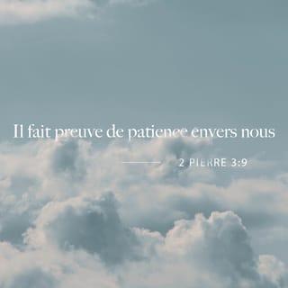 2 Pierre 3:8-9 - En tout cas, amis très chers, n’oubliez pas ceci : pour le Seigneur, un jour est comme 1 000 ans, et 1 000 ans sont comme un jour. Le Seigneur va bientôt accomplir sa promesse. Pourtant, certains disent qu’il est en retard. En fait, il est patient avec vous, il ne veut pas que certains meurent pour toujours, mais il veut que tous arrivent à changer leur vie.