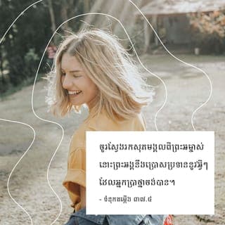 ទំនុកតម្កើង 37:3-5 - ចូរផ្ញើជីវិតលើព្រះអម្ចាស់ ចូរប្រព្រឹត្តអំពើល្អ
នោះអ្នកនឹងរស់នៅក្នុងស្រុកនេះ
យ៉ាងសុខក្សេមក្សាន្ត។
ចូរស្វែងរកសុភមង្គលពីព្រះអម្ចាស់
នោះព្រះអង្គនឹងប្រោសប្រទាននូវអ្វីៗ
ដែលអ្នកប្រាថ្នាចង់បាន។
ចូរផ្ញើវាសនារបស់អ្នកទៅក្នុង
ព្រះហស្ដរបស់ព្រះអង្គ
ចូរផ្ញើជីវិតលើព្រះអង្គ នោះទ្រង់នឹងជួយអ្នក។