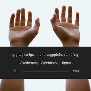 រ៉ូម 12:1 - ដូច្នេះ បងប្អូនអើយ ខ្ញុំសូមដាស់តឿនអ្នករាល់គ្នា ដោយសេចក្តីមេត្តាករុណារបស់ព្រះ ឲ្យថ្វាយរូបកាយទុកជាយញ្ញបូជារស់ បរិសុទ្ធ ហើយគាប់ព្រះហឫទ័យដល់ព្រះ។ នេះហើយជាការថ្វាយបង្គំរបស់អ្នករាល់គ្នាតាមរបៀបត្រឹមត្រូវ។