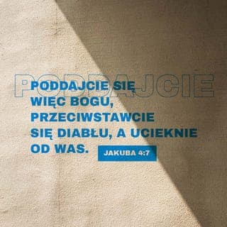 Jakub 4:7-10 - Podporządkujcie się zatem Bogu, przeciwstawcie diabłu, a od was ucieknie. Zbliżcie się do Boga, a zbliży się do was. Obmyjcie ręce, grzesznicy, i oczyśćcie serca, wy, chwiejni. Okażcie żal, zasmućcie się i zapłaczcie. Niech wasz śmiech zamieni się w smutek, a radość w przygnębienie. Uniżcie się przed Panem, a wywyższy was.