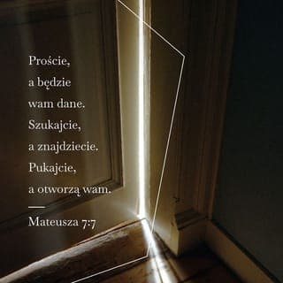 Mateusza 7:7-12 - Proście, a będzie wam dane. Szukajcie, a znajdziecie. Pukajcie, a otworzą wam. Każdy bowiem, kto prosi, otrzymuje, kto szuka, znajduje, a kto puka, temu otworzą. Czy jest pośród was taki człowiek, który — gdy syn go prosi o chleb — podaje mu kamień? Lub, gdy poprosi o rybę, podaje węża? Jeśli więc wy, upadli ludzie, wiecie, jak dawać dobre dary swoim dzieciom, o ileż bardziej wasz Ojciec, który jest w niebie, da to, co dobre, tym, którzy Go proszą.
Wszystko zatem, co byście chcieli, aby wam ludzie czynili, to i wy im czyńcie. Do tego bowiem sprowadza się Prawo i Prorocy.