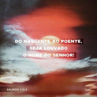 Salmos 113:3 Desde o nascer até o pôr do sol, que o nome do SENHOR