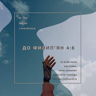 До Филип’ян 4:6-7 - Ні про що не турбуйтеся. За будь-яких обставин, через молитву прохайте Господа про що потребуєте, та завжди дякуйте Йому за все, що маєте. І мир, який йде від Бога, що вище людського розуміння, буде стерегти серця ваші та думки в Христі Ісусі.
