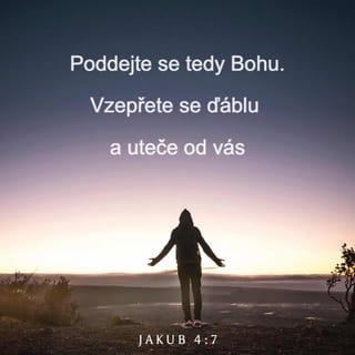 Jakub 4:7-10 - Poddejte se tedy Bohu. Vzepřete se ďáblu a uteče od vás, přibližte se Bohu a přiblíží se vám. Umyjte své ruce, hříšníci, a očistěte svá srdce, vy, kdo máte dvojakou mysl. Dejte se do bědování, truchlete a plačte! Váš smích ať se obrátí v nářek a vaše radost v sklíčenost. Pokořte se před Pánovou tváří a on vás povýší.