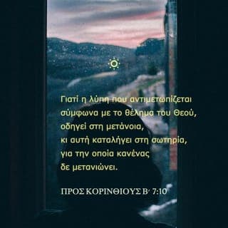 ΠΡΟΣ ΚΟΡΙΝΘΙΟΥΣ Β΄ 7:10 - Γιατί η λύπη που αντιμετωπίζεται σύμφωνα με το θέλημα του Θεού, οδηγεί στη μετάνοια, κι αυτή καταλήγει στη σωτηρία, για την οποία κανένας δε μετανιώνει. Αντίθετα, η λύπη που προέρχεται από ανθρώπινα προβλήματα οδηγεί στο θάνατο.