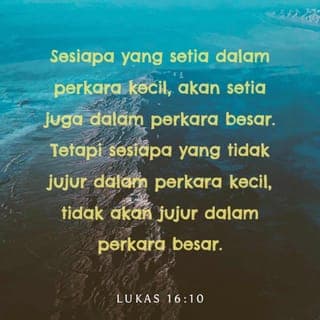 Injil Lukas 16:10 - Adapun orang yang sŭtiawan dalam pŭrkara yang sŭdikit itu, maka iya itu kŭlak sŭtiawan juga dalam pŭrkara yang banyak; maka orang yang tiada bŭnar dalam pŭrkara yang sŭdikit itu, maka iya itu kŭlak tiada bŭnar kapada pŭrkara yang banyak.