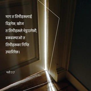 मत्ती 7:7-11 - “माग त तिमीहरूलाई दिइनेछ, खोज त तिमीहरूले भेट्टाउनेछौ, ढकढक्याओ त तिमीहरूका निम्ति उघारिनेछ। किनकि जसले माग्छ, त्यसले पाउँछ, जसले खोज्छ, त्यसले भेट्टाउँछ, जसले ढकढक्याउँछ, त्यसको निम्ति ढोका उघारिनेछ।
“तिमीहरूमध्ये कुन मानिस होला, जसको छोराले रोटी माग्दा त्यसलाई ढुङ्गा देला? कि माछा माग्दा त्यसलाई साँप देला? यसकारण तिमीहरू दुष्ट भएर आफ्ना छोराछोरीहरूलाई असल चीज दिन जान्दछौ भने, स्वर्गमा हुनुहुने तिमीहरूका पिताले उहाँसित माग्नेहरूलाई कति बढ़ी गरेर असल चीज दिनुहुनेछ।