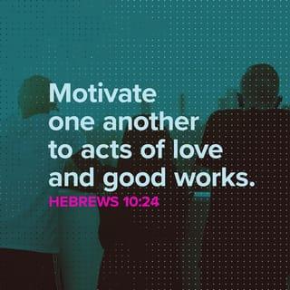 Hebrews 10:24 - And let us take thought of how to spur one another on to love and good works